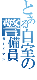 とある自室の警備員（ガードマン）