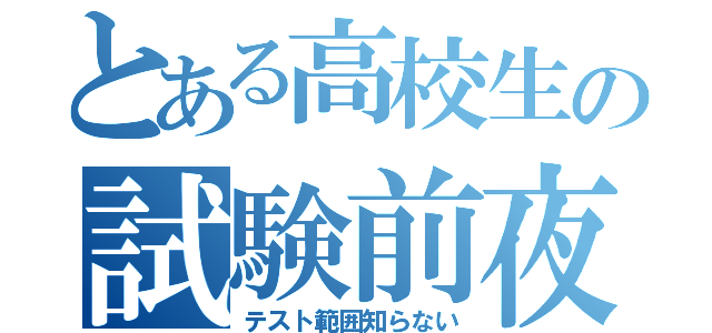 とある高校生の試験前夜（テスト範囲知らない）