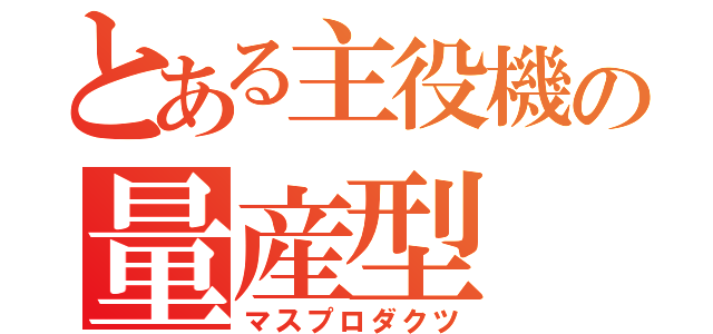 とある主役機の量産型（マスプロダクツ）