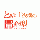 とある主役機の量産型（マスプロダクツ）