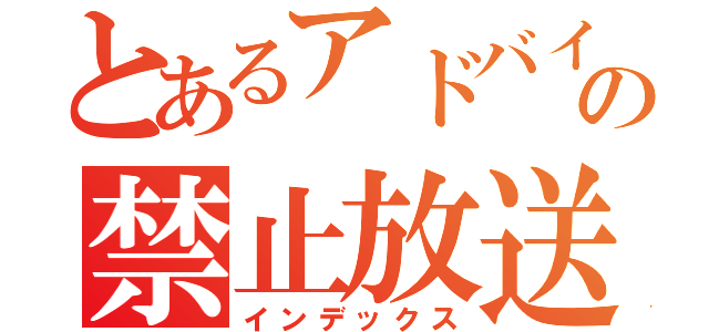 とあるアドバイスの禁止放送（インデックス）