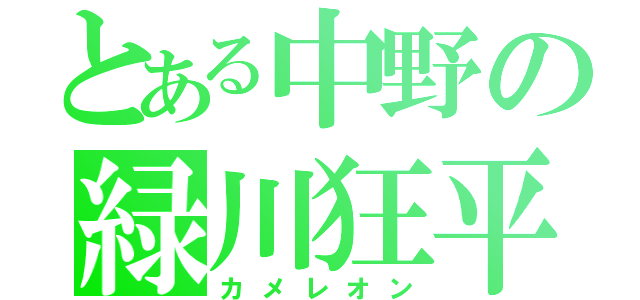 とある中野の緑川狂平（カメレオン）