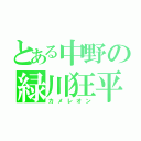 とある中野の緑川狂平（カメレオン）