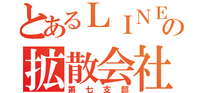 とあるＬＩＮＥの拡散会社（第七支部）