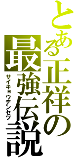 とある正祥の最強伝説（サイキョウデンセツ）