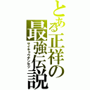 とある正祥の最強伝説（サイキョウデンセツ）