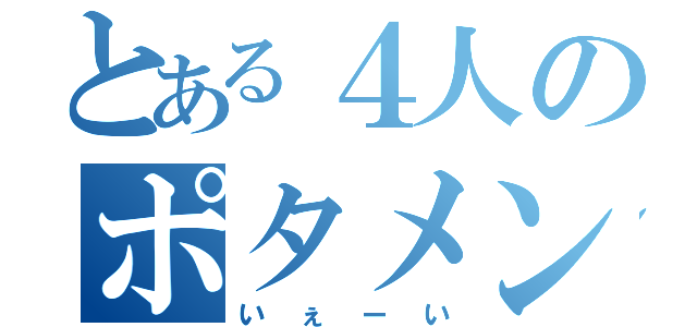 とある４人のポタメングル（いぇーい）