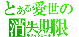 とある愛世の消失期限（モザイクロール）