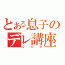 とある息子のデレ講座（このか）