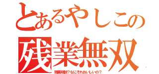 とあるやしこの残業無双（残業規制？なにそれおいしいの？）