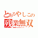 とあるやしこの残業無双（残業規制？なにそれおいしいの？）