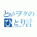 とあるヲタのひとり言（Ｌｉｎｅグループ）