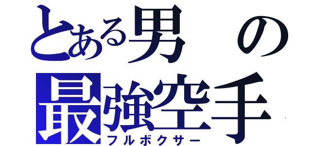 とある男の最強空手（フルボクサー）