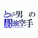 とある男の最強空手（フルボクサー）