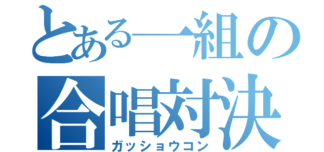 とある一組の合唱対決（ガッショウコン）