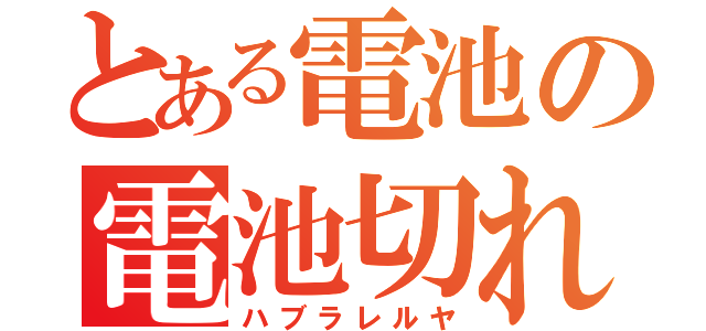 とある電池の電池切れ（ハブラレルヤ）