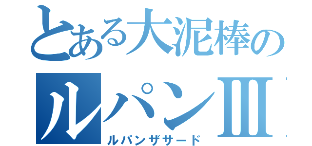 とある大泥棒のルパンⅢ（ルパンザサード）