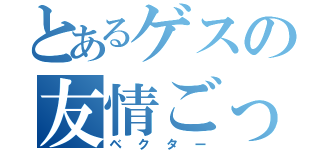 とあるゲスの友情ごっこ（ベクター）