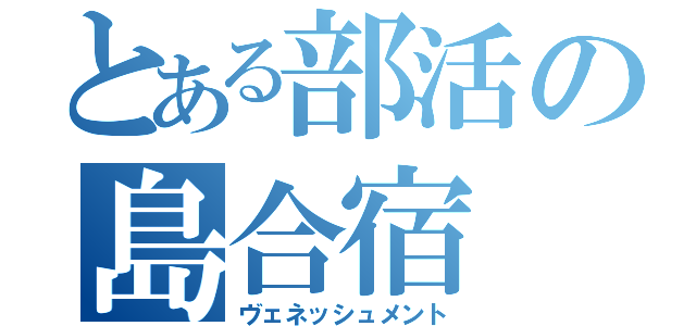 とある部活の島合宿（ヴェネッシュメント）