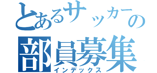 とあるサッカー部の部員募集（インデックス）