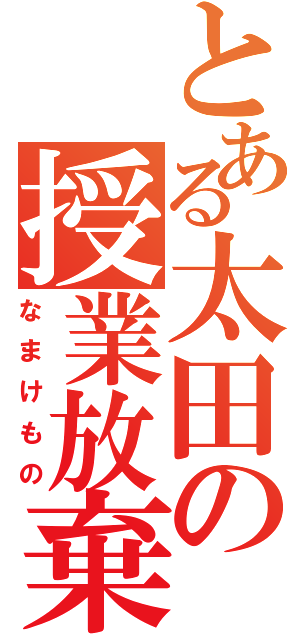 とある太田の授業放棄（なまけもの）