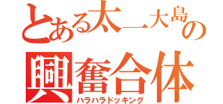 とある太一大島の興奮合体（ハラハラドッキング）