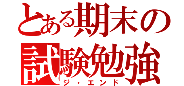 とある期末の試験勉強（ジ・エンド）