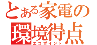 とある家電の環境得点（エコポイント）