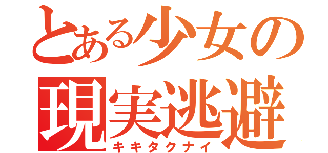 とある少女の現実逃避（キキタクナイ）