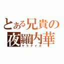 とある兄貴の夜羅内華（ヤラナイカ）