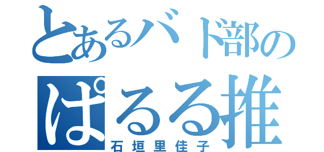 とあるバド部のぱるる推し（石垣里佳子）