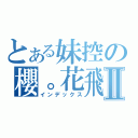 とある妹控の櫻。花飛雪Ⅱ（インデックス）