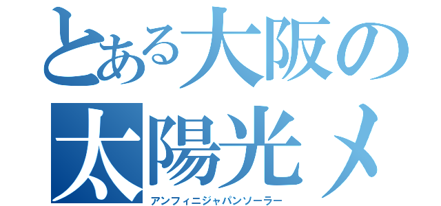 とある大阪の太陽光メーカー（アンフィニジャパンソーラー）