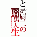 とある厨二の暗黒人生（ダーク・ライフ）