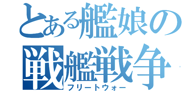 とある艦娘の戦艦戦争（フリートウォー）