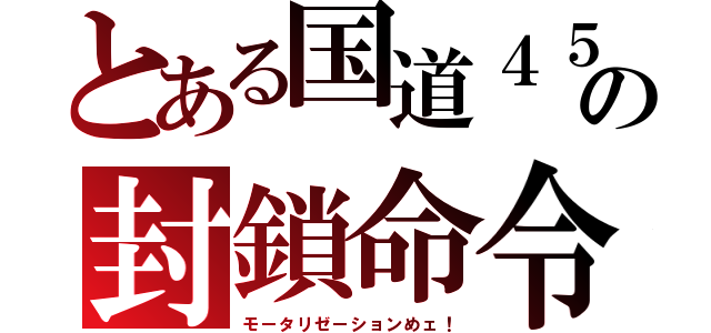 とある国道４５の封鎖命令（モータリゼーションめェ！）