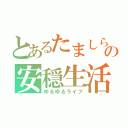 とあるたましらの安穏生活（ゆるゆるライフ）