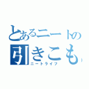 とあるニートの引きこもり（ニートライフ）