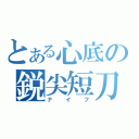 とある心底の鋭尖短刀（ナイフ）