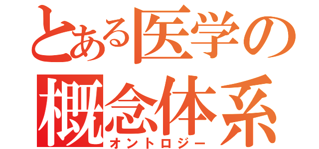 とある医学の概念体系（オントロジー）