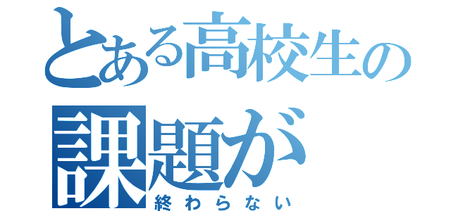 とある高校生の課題が（終わらない）