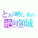 とある晒し者の絶対領域（ムラムラ禁止よ）