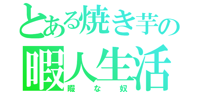 とある焼き芋の暇人生活（暇な奴）