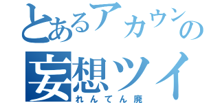 とあるアカウントの妄想ツイート（れんてん廃）