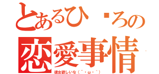 とあるひ〜ろの恋愛事情（彼女欲しいな（´・ω・｀））