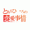 とあるひ〜ろの恋愛事情（彼女欲しいな（´・ω・｀））