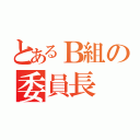 とあるＢ組の委員長（）