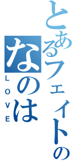 とあるフェイトのなのは（ＬＯＶＥ）