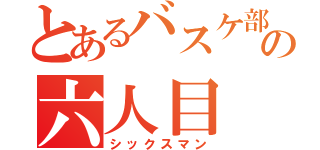 とあるバスケ部の六人目（シックスマン）