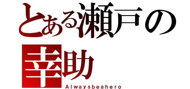 とある瀬戸の幸助（Ａｌｗａｙｓｂｅａｈｅｒｏ）